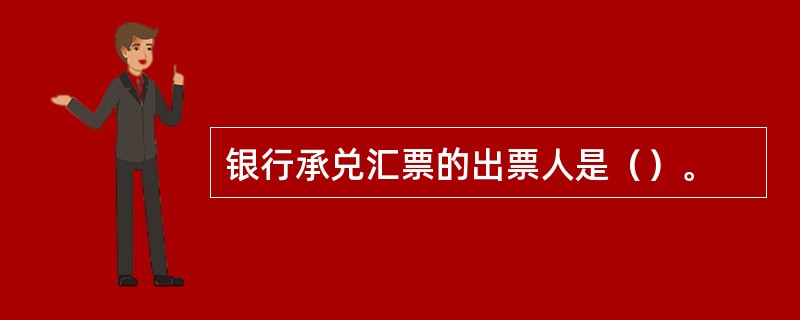 银行承兑汇票的出票人是（）。