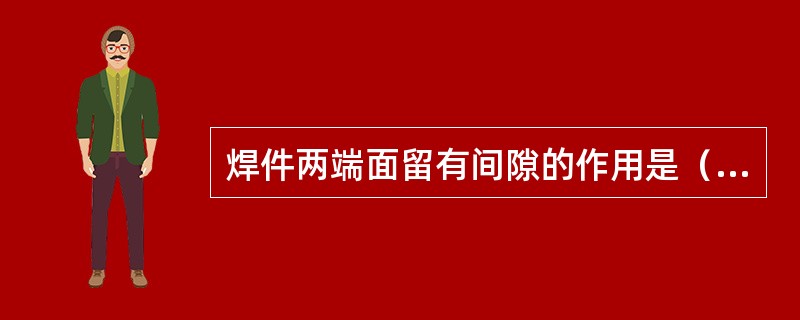 焊件两端面留有间隙的作用是（）。