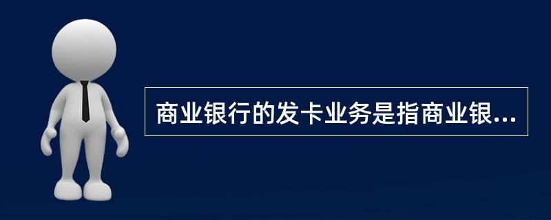 商业银行的发卡业务是指商业银行为商户等提供的受理信用卡，并完成相关资金结算的服务