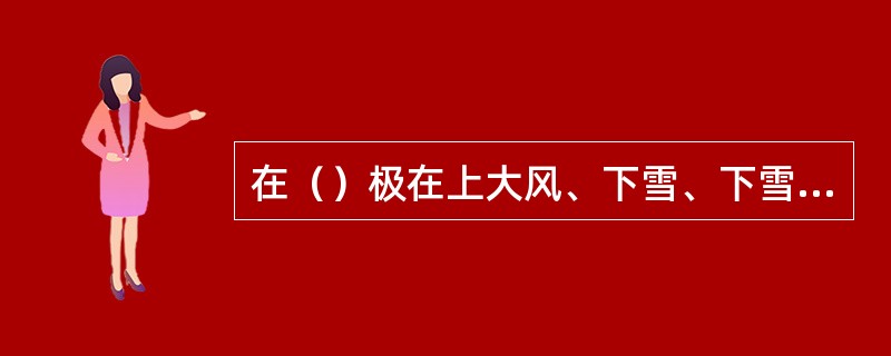 在（）极在上大风、下雪、下雪或雾天，不得全市焊割作业