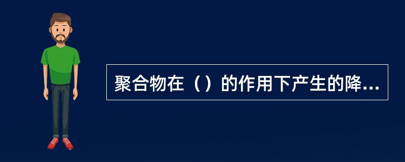 聚合物在（）的作用下产生的降解称为机械降解。