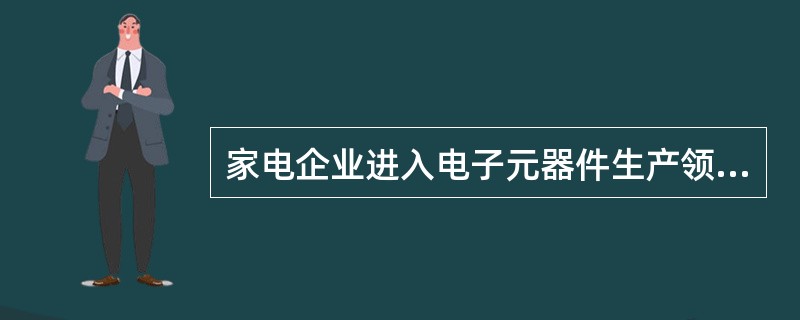 家电企业进入电子元器件生产领域，属于()的战略。