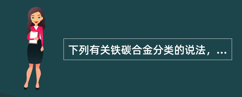 下列有关铁碳合金分类的说法，正确的有（）。