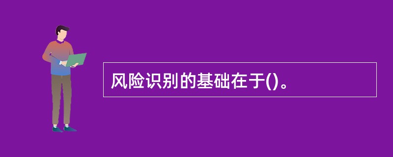 风险识别的基础在于()。