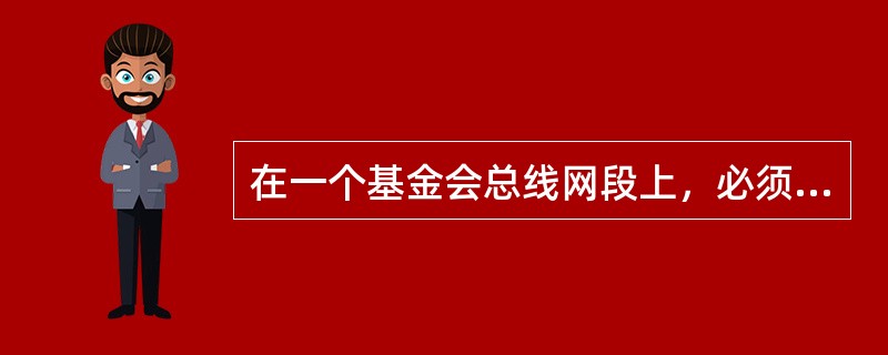 在一个基金会总线网段上，必须（）具有LAS功能。