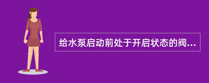 给水泵启动前处于开启状态的阀门是（）门。