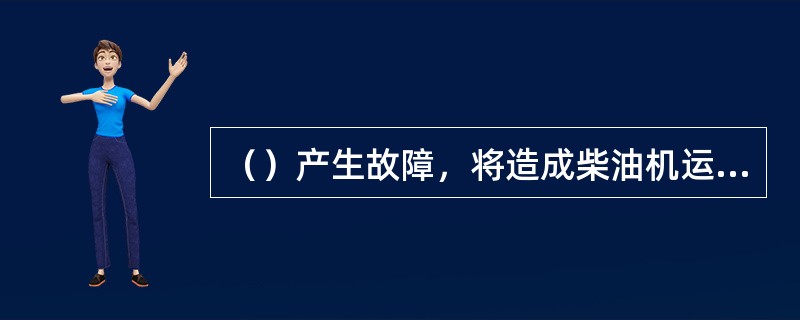 （）产生故障，将造成柴油机运转不均匀.