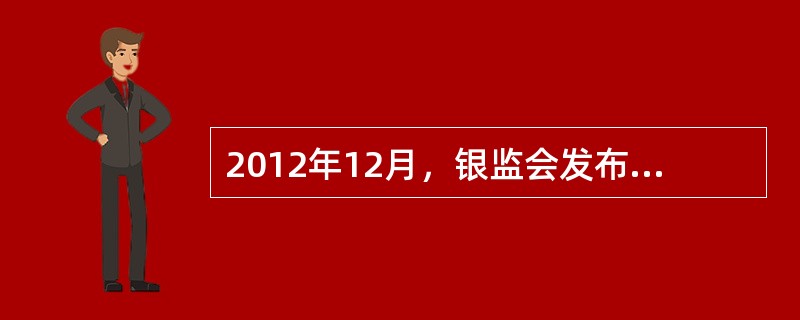 2012年12月，银监会发布了《关于实施过渡期安排相关事项的通知》。下列关于该通