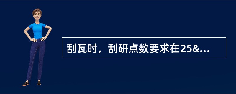 刮瓦时，刮研点数要求在25³25mm2范围内不少于（）。