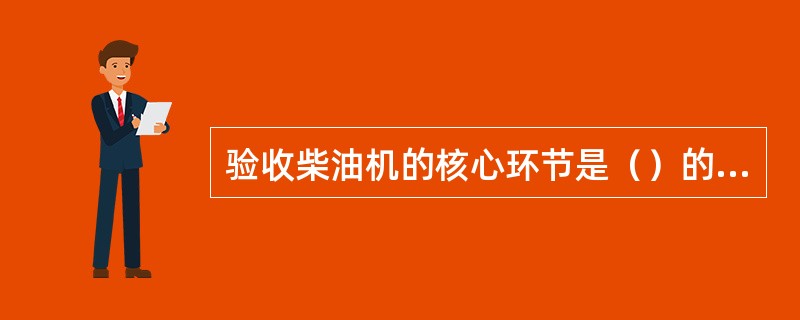 验收柴油机的核心环节是（）的验收。