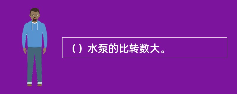 （）水泵的比转数大。