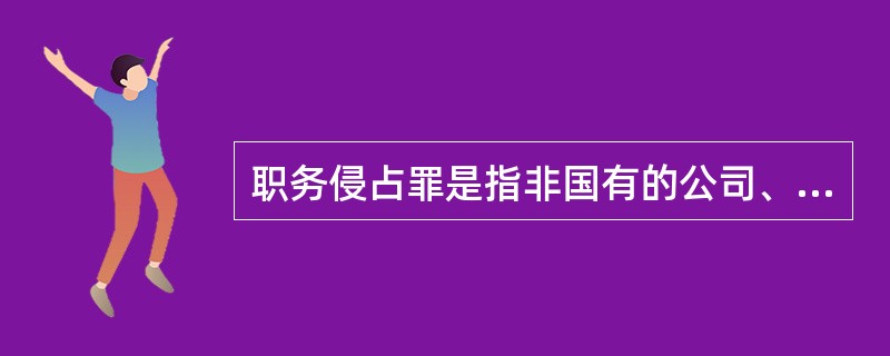 职务侵占罪是指非国有的公司、企业或者其他单位的非国家工作人员利用职务上的便利，非