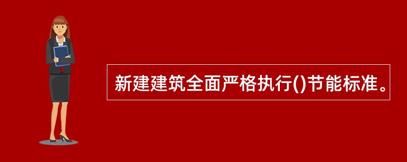 新建建筑全面严格执行()节能标准。