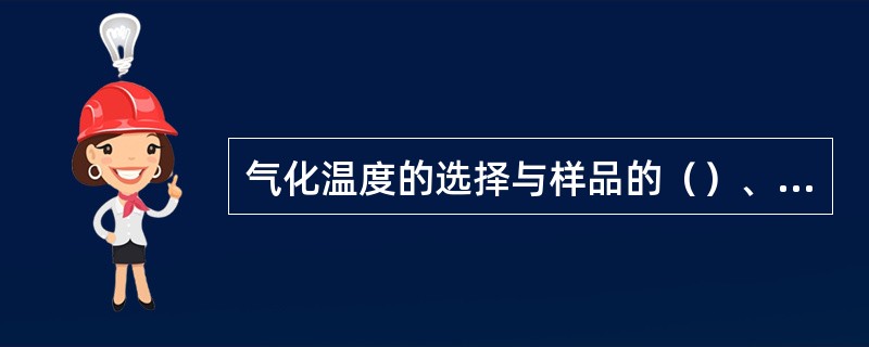 气化温度的选择与样品的（）、进样量和鉴定器的灵敏度有关。