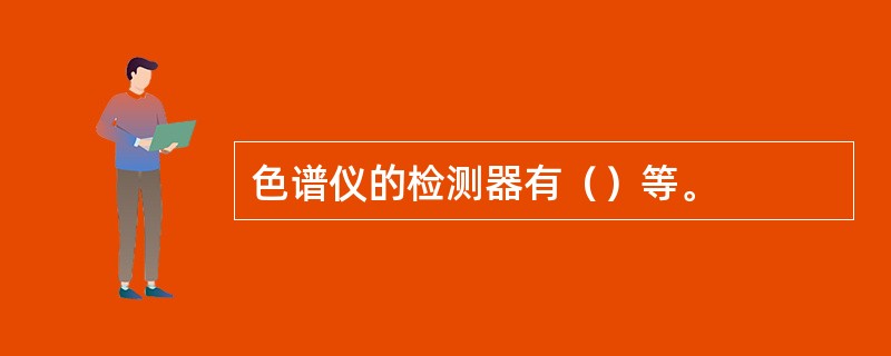 色谱仪的检测器有（）等。