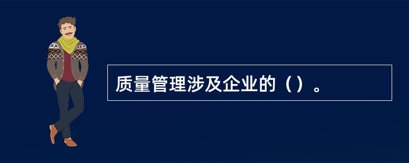 质量管理涉及企业的（）。