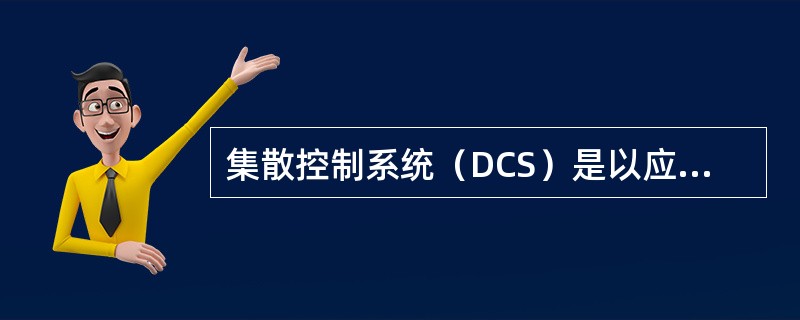 集散控制系统（DCS）是以应用微处理器为基础，结合（）和人机接口技术，实现过程控