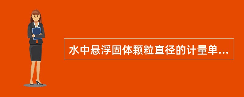 水中悬浮固体颗粒直径的计量单位一般为（）。