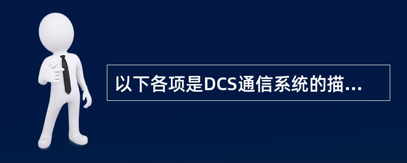 以下各项是DCS通信系统的描述，错误的是（）。