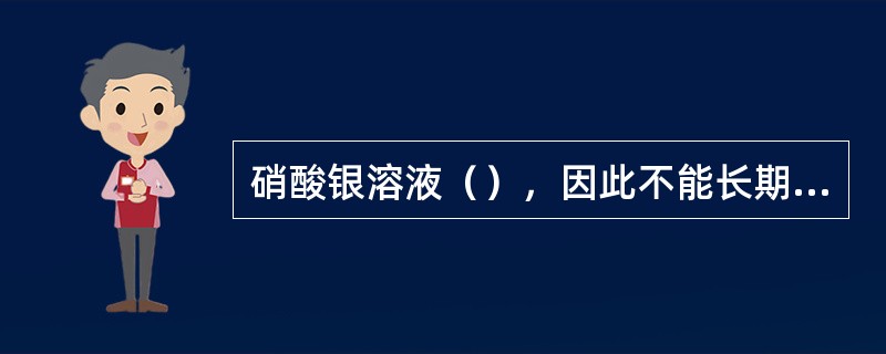 硝酸银溶液（），因此不能长期储存。