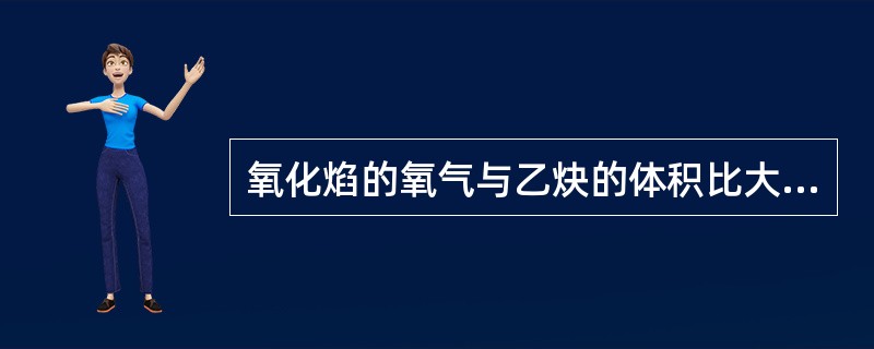 氧化焰的氧气与乙炔的体积比大于1.2。