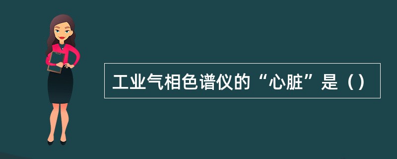 工业气相色谱仪的“心脏”是（）