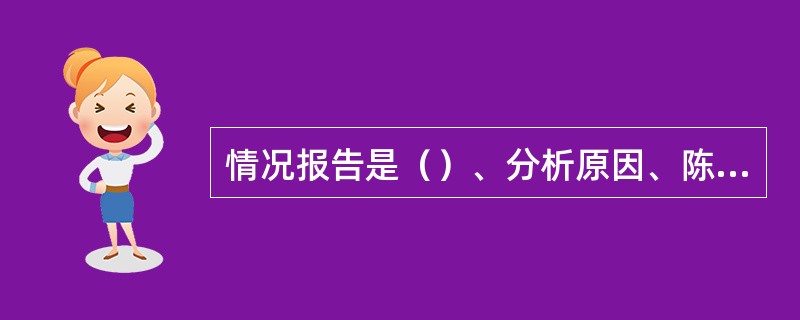 情况报告是（）、分析原因、陈述意见的一种报告。