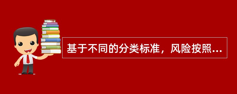 基于不同的分类标准，风险按照风险来源可分为()。