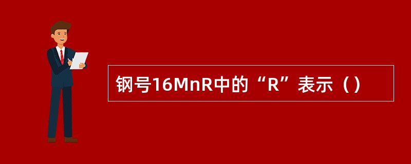 钢号16MnR中的“R”表示（）