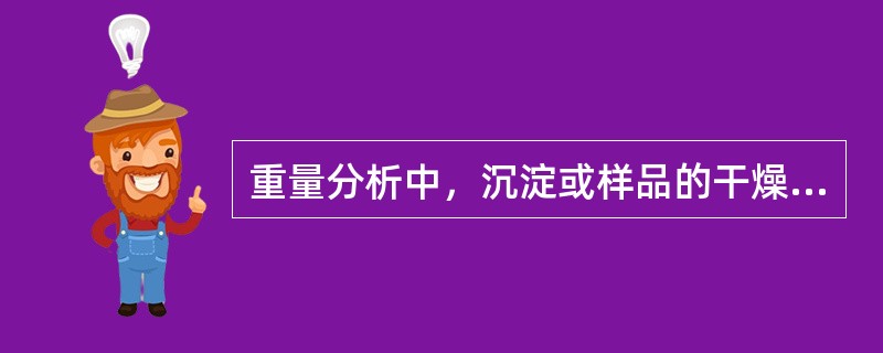 重量分析中，沉淀或样品的干燥和灼烧是在一个（）的坩埚或称量瓶中进行的。