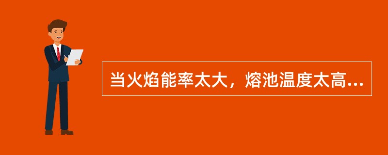 当火焰能率太大，熔池温度太高时，容易产生（）缺陷。