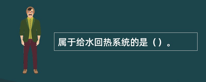 属于给水回热系统的是（）。