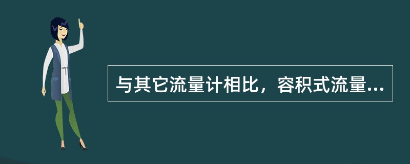 与其它流量计相比,容积式流量计的压力损失是比较大的,测量液体介质的容积式流量计的 与其它流量计相比,容积式流量计的压力损失是比较大的,测量液体介质的容积式流量计的