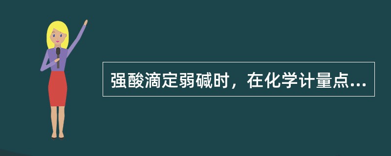 强酸滴定弱碱时，在化学计量点时溶液呈弱酸性，滴定突跃发生在酸性范围，选择指示剂时