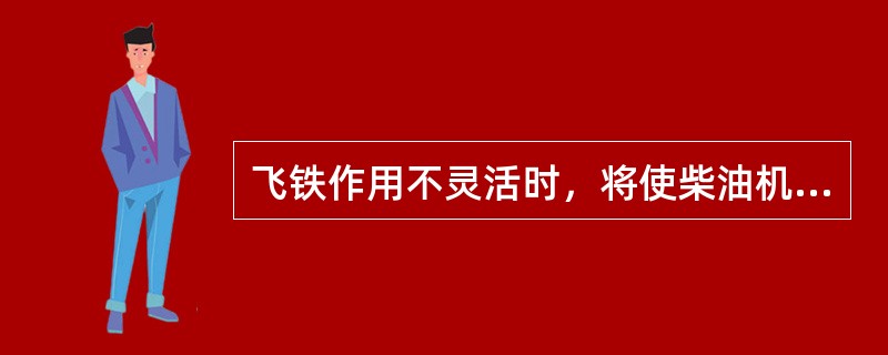飞铁作用不灵活时，将使柴油机（）