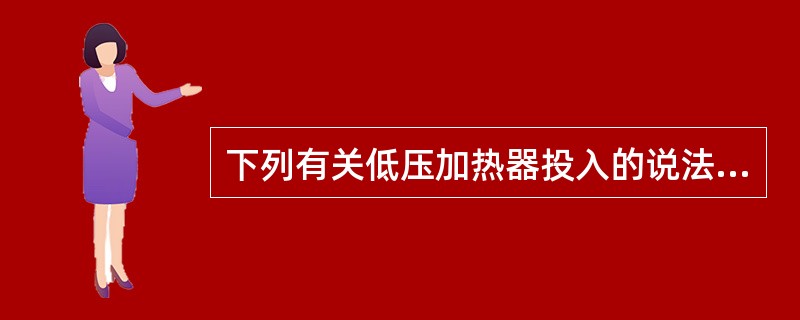 下列有关低压加热器投入的说法，正确的是（）。