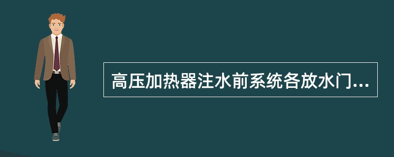 高压加热器注水前系统各放水门处于（）状态。