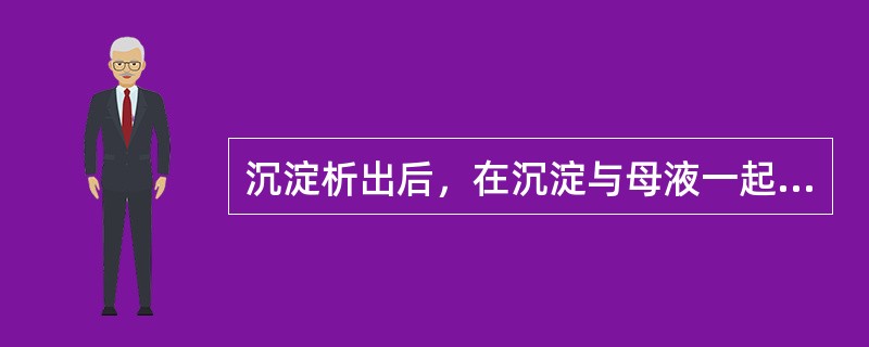 沉淀析出后，在沉淀与母液一起放置的过程中，溶液中本来难于析出的杂质离子可能沉淀到