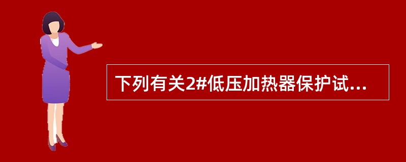 下列有关2#低压加热器保护试验的说法，正确的有（）。