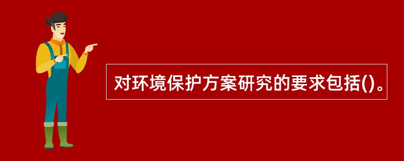 对环境保护方案研究的要求包括()。