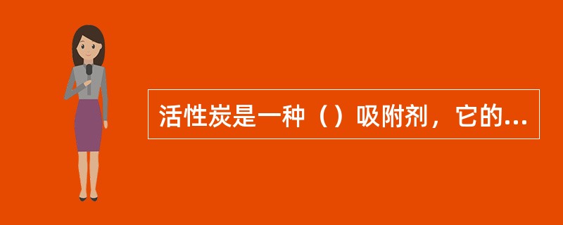 活性炭是一种（）吸附剂，它的吸附主要由范德华力引起。