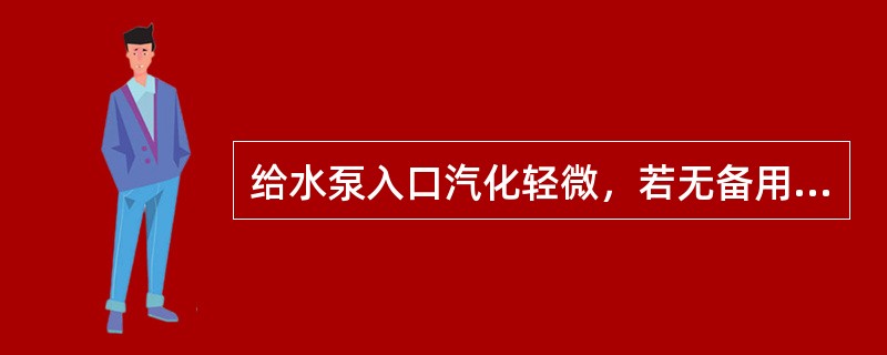 给水泵入口汽化轻微，若无备用泵，应（）。