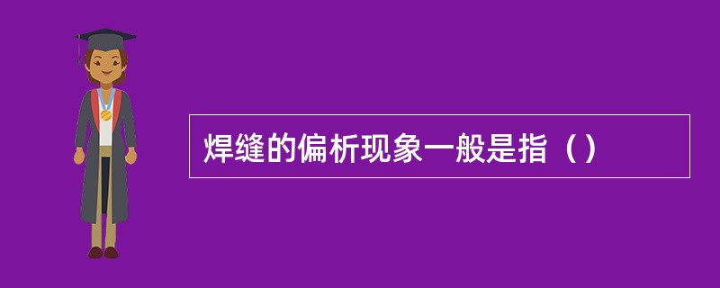 焊缝的偏析现象一般是指（）