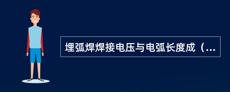 埋弧焊焊接电压与电弧长度成（），电压增高弧长增加；电压降低弧长缩短。
