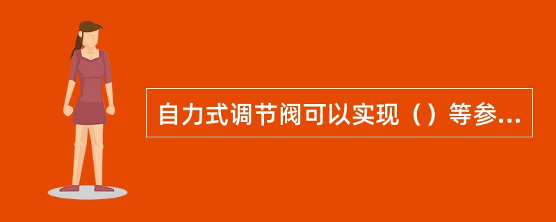 自力式调节阀可以实现（）等参数的调节。