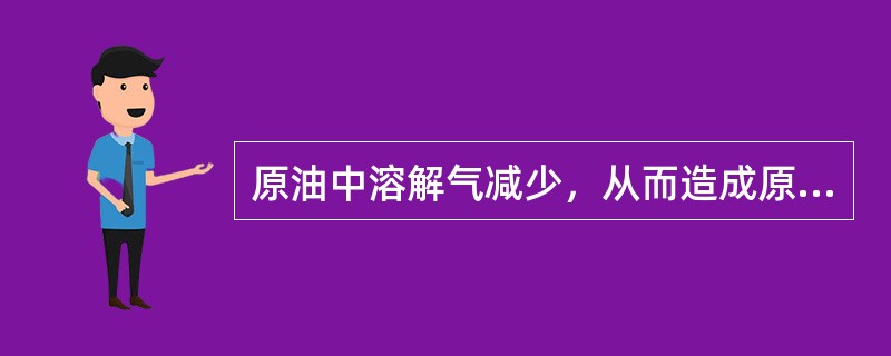 原油中溶解气减少，从而造成原油（）。