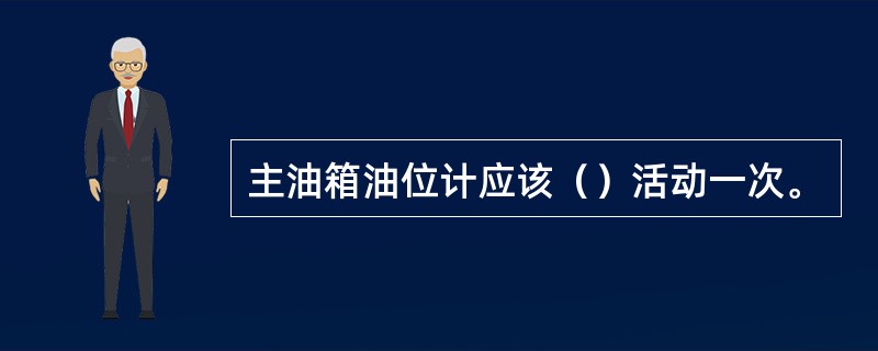 主油箱油位计应该（）活动一次。