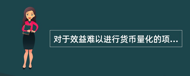 对于效益难以进行货币量化的项目，应尽可能地采用()。