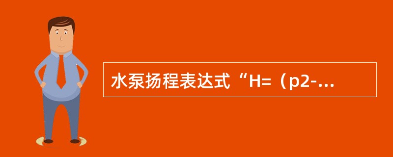 水泵扬程表达式“H=（p2-p1）/pg”中，各参数代表的意义是（）。