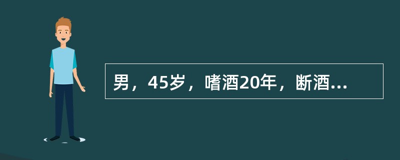 男，45岁，嗜酒20年，断酒后3天凭空听到有枪声和喊杀声。意识清晰，非常害怕，到